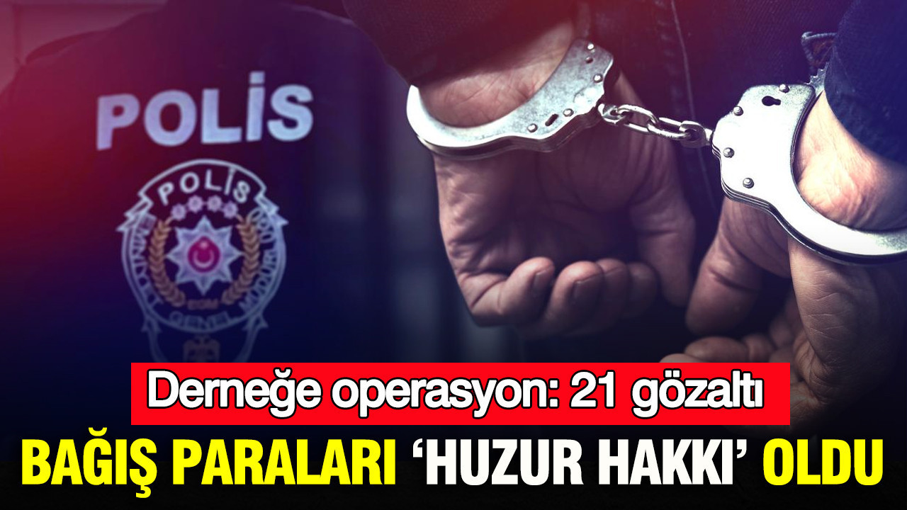 bagis-paralari-huzur-hakki-oldu-dernege-operasyon-21-gozalti-TTXB43Ti